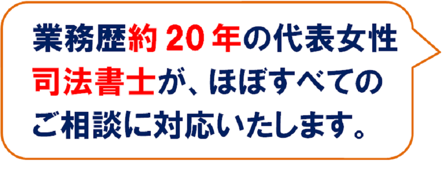 業務歴約20年の代表女性司法書士が、ほぼすべてのご相談に対応いたします。